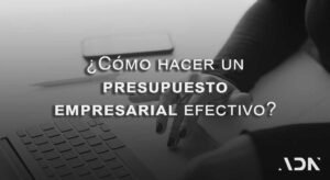 ¿Cómo hacer un presupuesto empresarial efectivo?