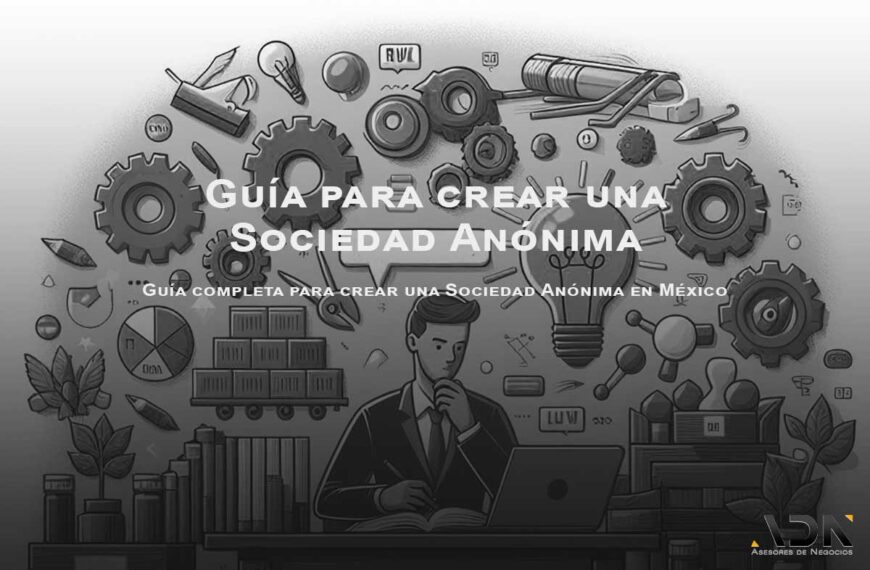 Guía completa para crear una Sociedad Anónima en México